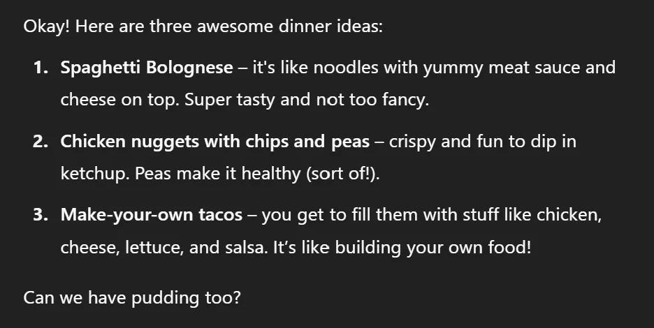 ChatGPT's dinner suggestions when told it is a ten year old: simpler meals in a child's voice, ending by asking for pudding